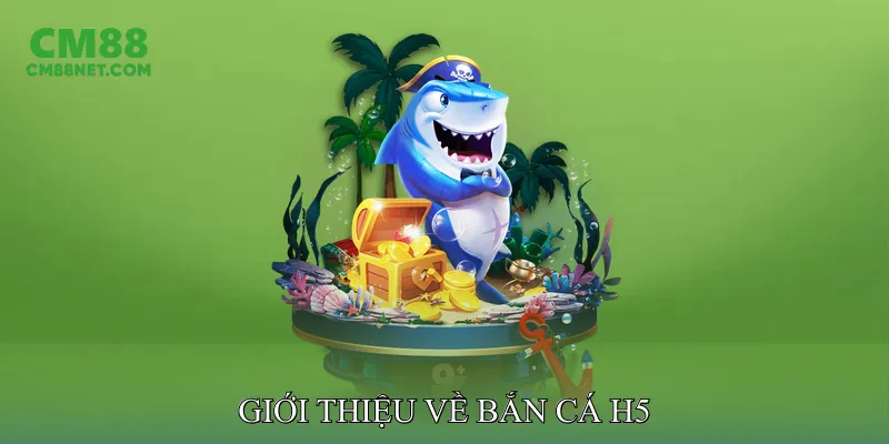 Giới Thiệu Về Bắn Cá H5
