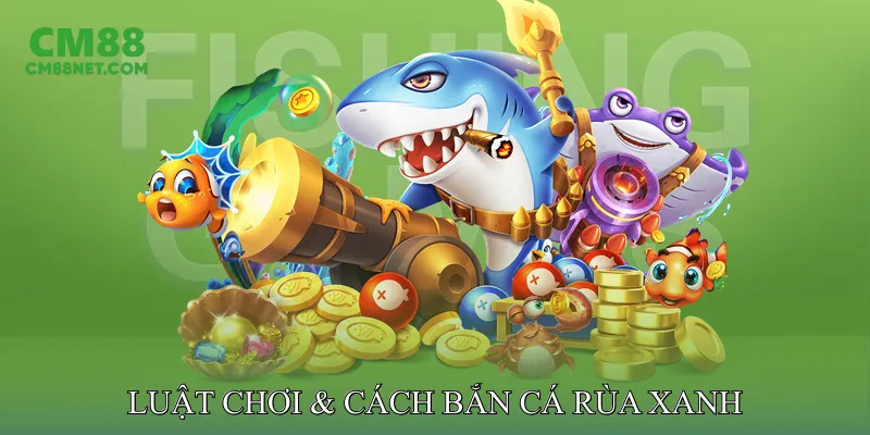 Luật & Cách Bắn Cá Rùa Xanh